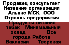 Продавец-консультант › Название организации ­ Альянс-МСК, ООО › Отрасль предприятия ­ Продукты питания, табак › Минимальный оклад ­ 35 000 - Все города Работа » Вакансии   . Тверская обл.,Бологое г.